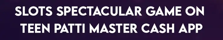 Slots Spectacular Game on Teen Patti Master Cash App